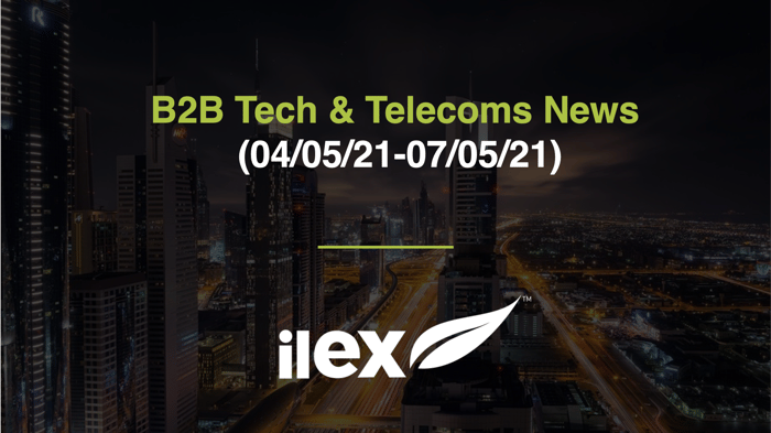 B2B TECH & TELECOMS NEWS (04/05/21-07/05/21)