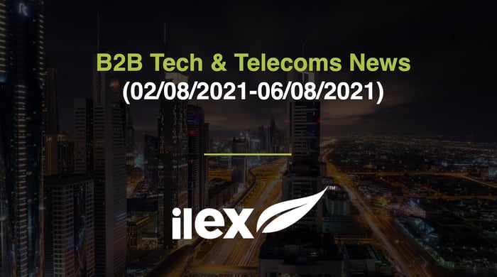 B2B TECH & TELECOMS NEWS (02/08/2021 - 06/08/2021)